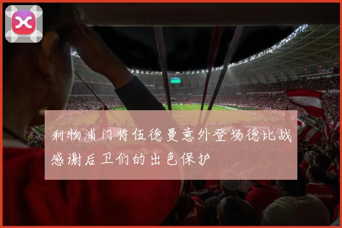 利物浦门将伍德曼意外登场德比战感谢后卫们的出色保护
