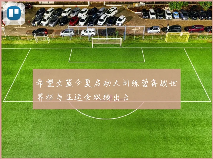 希望女篮今夏启动大训练营备战世界杯与亚运会双线出击