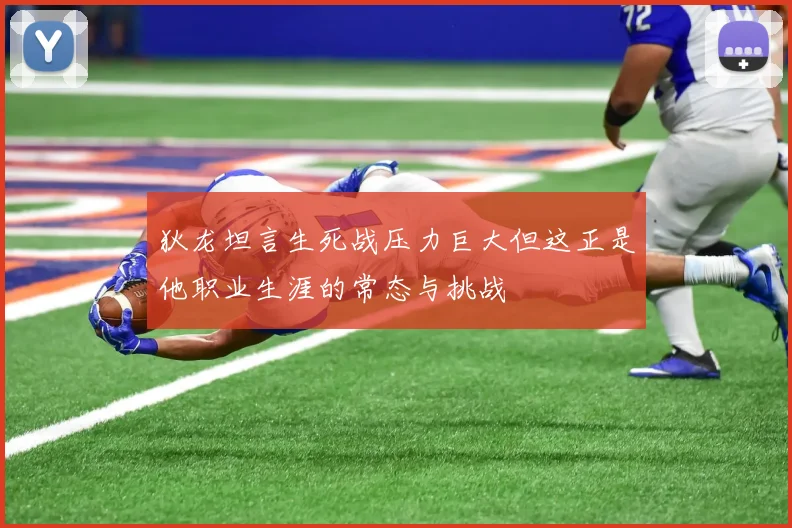 狄龙坦言生死战压力巨大但这正是他职业生涯的常态与挑战